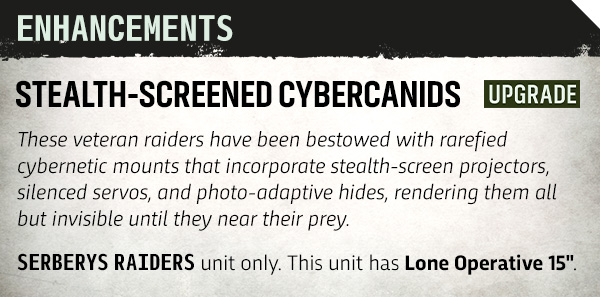 image Frontline Gaming Banner-style info card: 'Enhancements' – 'Stealth-Screened Cybercanids Upgrade.' Describes veteran raiders with rare cybernetic mounts featuring stealth-screen projectors, silenced servos, and photo-adaptive hides to stay invisible until prey is near; SERBERYS RAIDERS unit only. This unit has Lone Operative 15'.