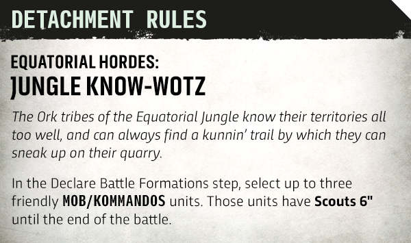 image Frontline Gaming Detachment Rules poster Equatorial HordesJungle Know Wotz Ork tribes know their territories and can find a trail to sneak up on their quarry in Declare Battle Formations up to three MOBKOMMANDOS units with Scouts 6 up to the end of the battle