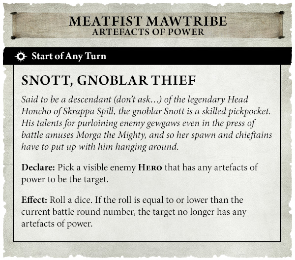 image Frontline Gaming Game card Snott Gnoblar Thief from Meatfist Mawtribe Artefacts of Power At start of any turn Declares pick a visible enemy hero with artifacts of power Effect roll a dice if roll is equal to or lower than the battle round the target loses its power