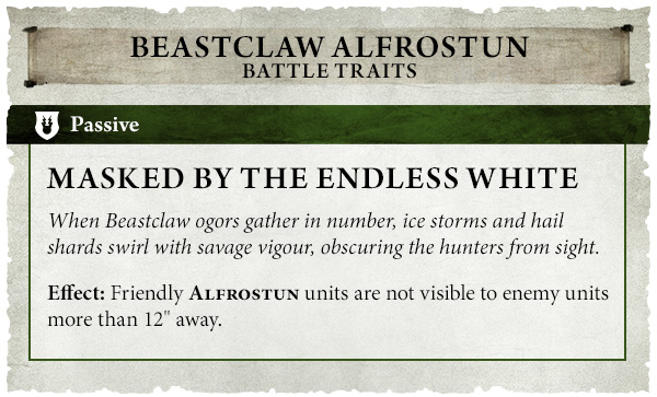 image Frontline Gaming Beastclaw Alfrostun Battle Trait card Masked by the Endless Whitea Passive trait Friendly Alfrostun units are not visible to enemy units more than 12 inches away