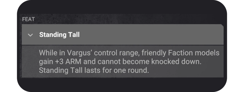 image Frontline Gaming Feat panel Standing Tall ability In Vargus control range friendly faction models gain +3 ARM and cannot be knocked down for one round