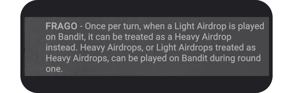 image Frontline Gaming FRAGO rule Once per turn a Light Airdrop on Bandit can be treated as a Heavy Airdrop Heavy or treated Light Airdrops may be played on Bandit in round one