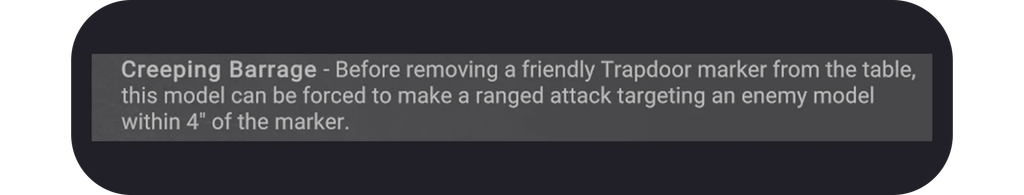 image Frontline Gaming Creeping Barrage rule text before removing a friendly Trapdoor marker this model can be forced to make a ranged attack on an enemy model within 4 inches of the marker